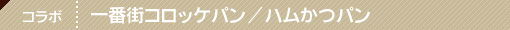 下北沢でのコラボレーション企画　下北沢の一番街コロッケパン／ハムかつパン