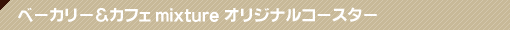 店内情報 ベーカリー＆カフェ mixture オリジナルコースター